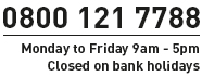 0800 121 7788 Monday to Friday 9am - 5pm. Closed on bank holidays.